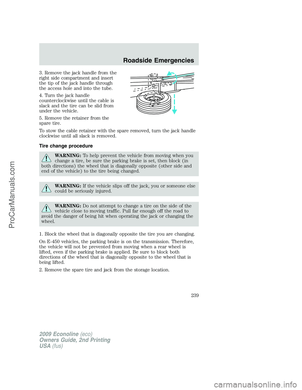 FORD E-250 2009  Owners Manual 3. Remove the jack handle from the
right side compartment and insert
the tip of the jack handle through
the access hole and into the tube.
4. Turn the jack handle
counterclockwise until the cable is
s