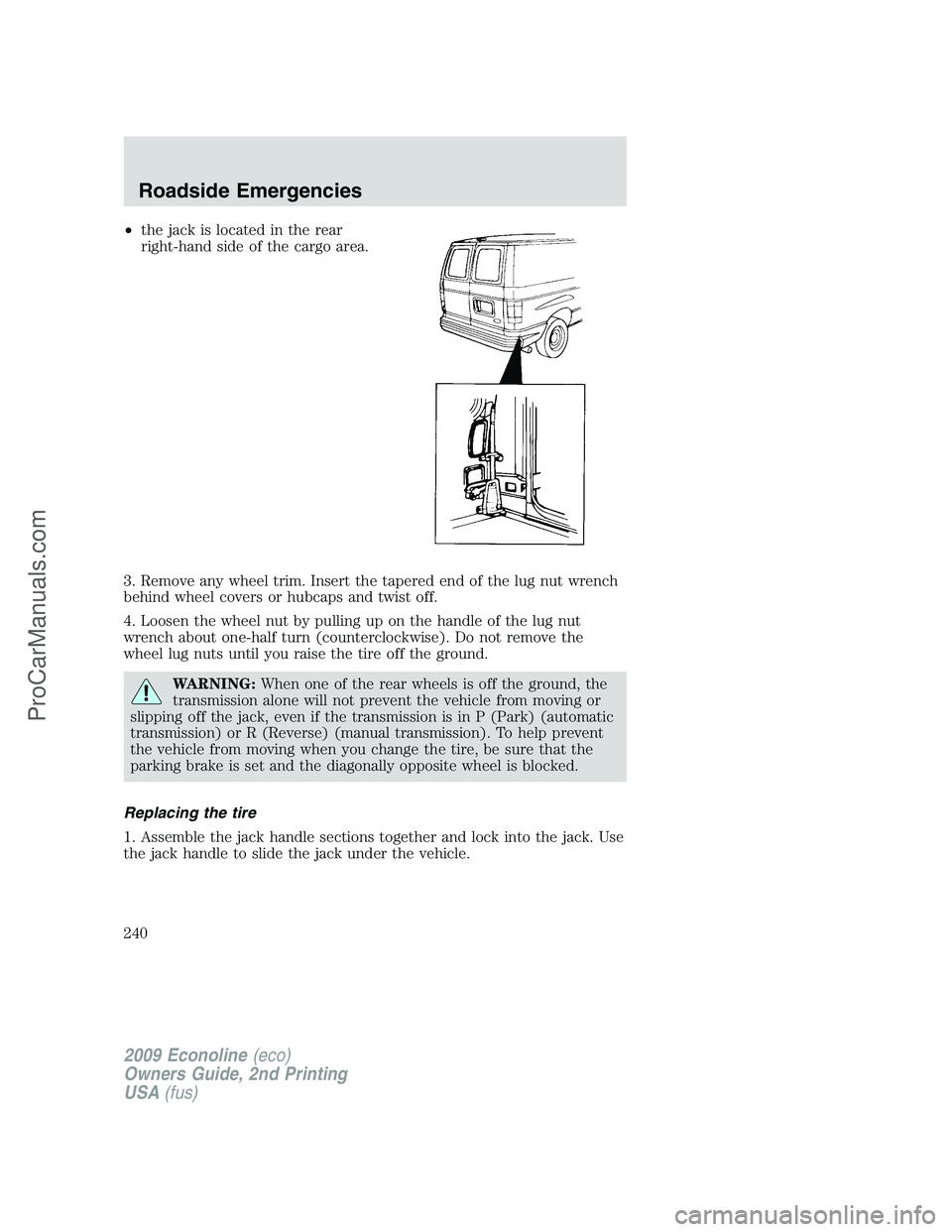 FORD E-250 2009  Owners Manual •the jack is located in the rear
right-hand side of the cargo area.
3. Remove any wheel trim. Insert the tapered end of the lug nut wrench
behind wheel covers or hubcaps and twist off.
4. Loosen the
