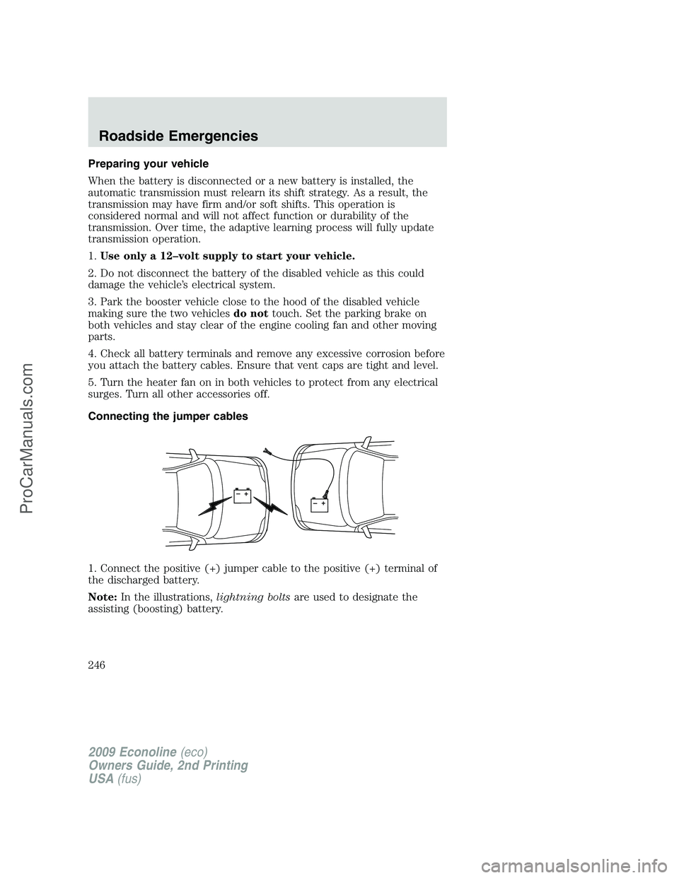 FORD E-250 2009  Owners Manual Preparing your vehicle
When the battery is disconnected or a new battery is installed, the
automatic transmission must relearn its shift strategy. As a result, the
transmission may have firm and/or so