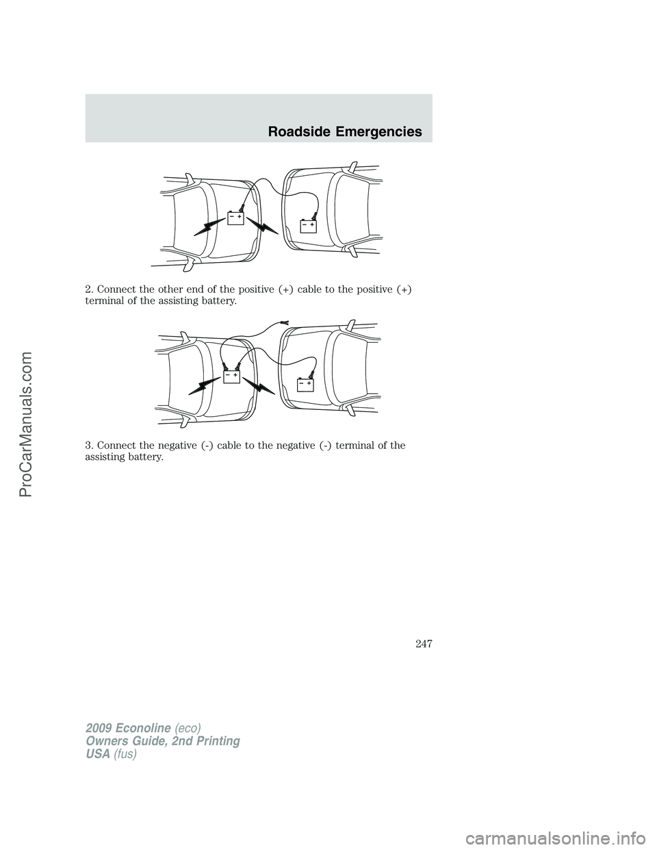 FORD E-250 2009  Owners Manual 2. Connect the other end of the positive (+) cable to the positive (+)
terminal of the assisting battery.
3. Connect the negative (-) cable to the negative (-) terminal of the
assisting battery.
+–+