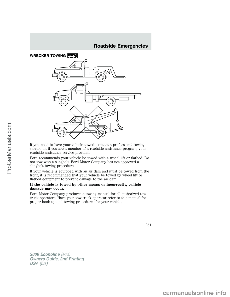 FORD E-250 2009  Owners Manual WRECKER TOWING
If you need to have your vehicle towed, contact a professional towing
service or, if you are a member of a roadside assistance program, your
roadside assistance service provider.
Ford r