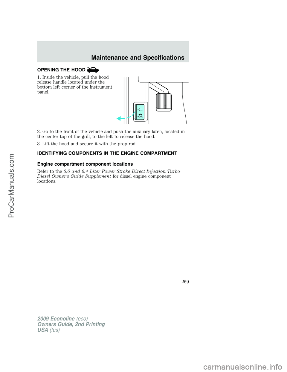 FORD E-250 2009  Owners Manual OPENING THE HOOD
1. Inside the vehicle, pull the hood
release handle located under the
bottom left corner of the instrument
panel.
2. Go to the front of the vehicle and push the auxiliary latch, locat