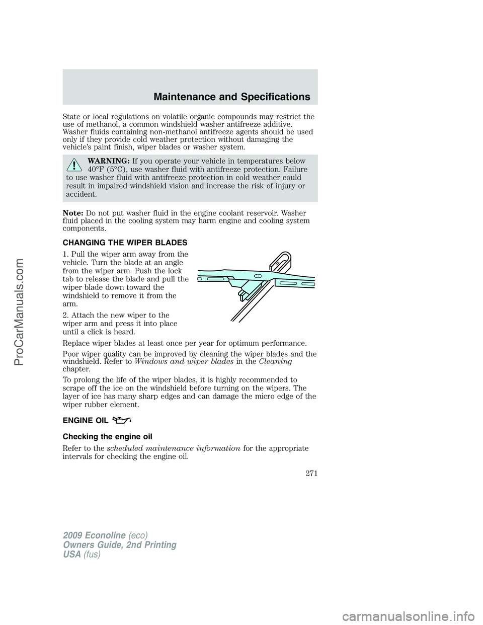 FORD E-250 2009  Owners Manual State or local regulations on volatile organic compounds may restrict the
use of methanol, a common windshield washer antifreeze additive.
Washer fluids containing non-methanol antifreeze agents shoul