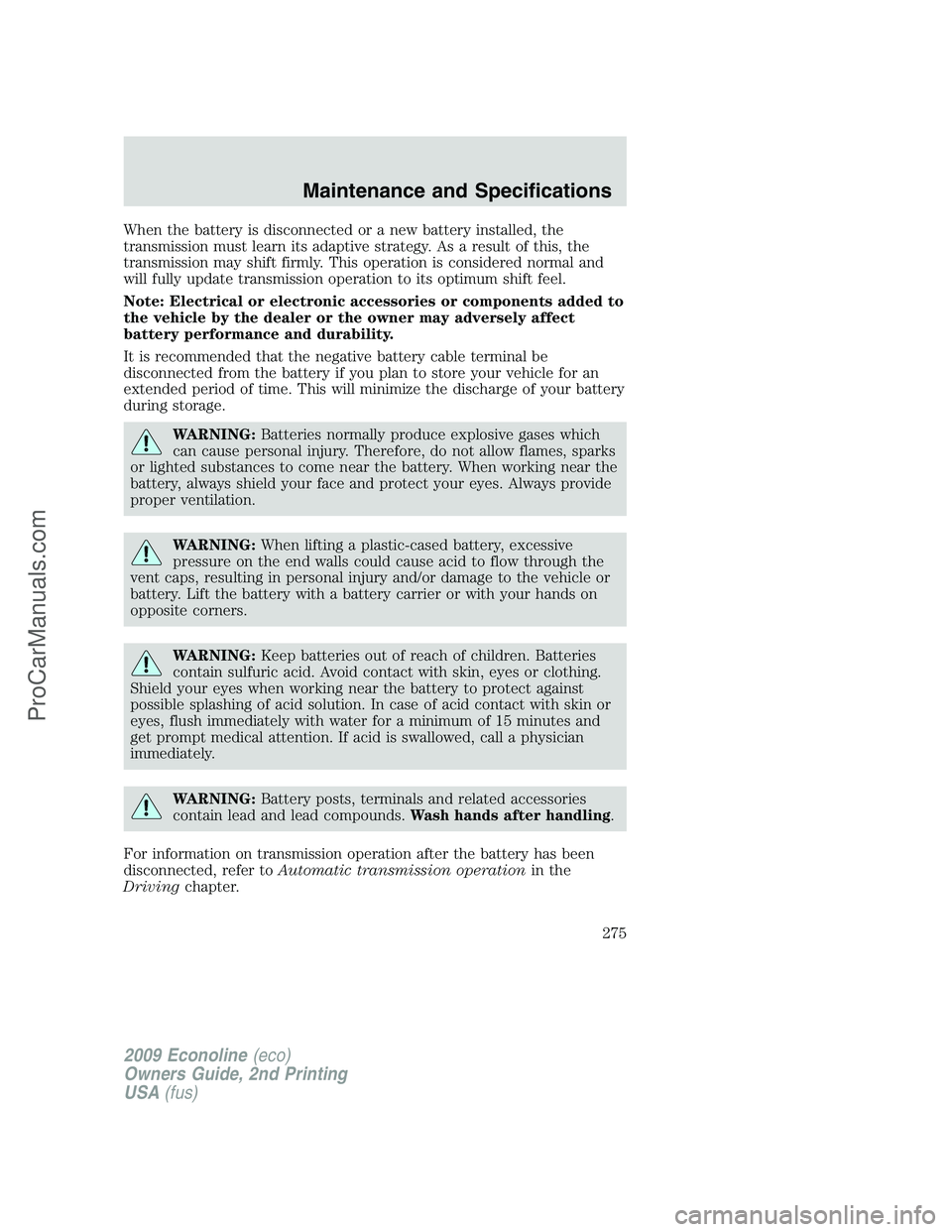 FORD E-250 2009  Owners Manual When the battery is disconnected or a new battery installed, the
transmission must learn its adaptive strategy. As a result of this, the
transmission may shift firmly. This operation is considered nor
