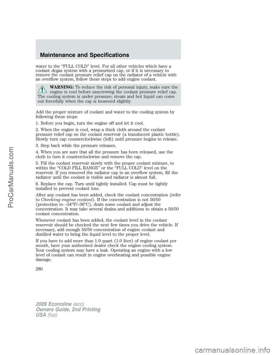 FORD E-250 2009  Owners Manual water to the “FULL COLD” level. For all other vehicles which have a
coolant degas system with a pressurized cap, or if it is necessary to
remove the coolant pressure relief cap on the radiator of 
