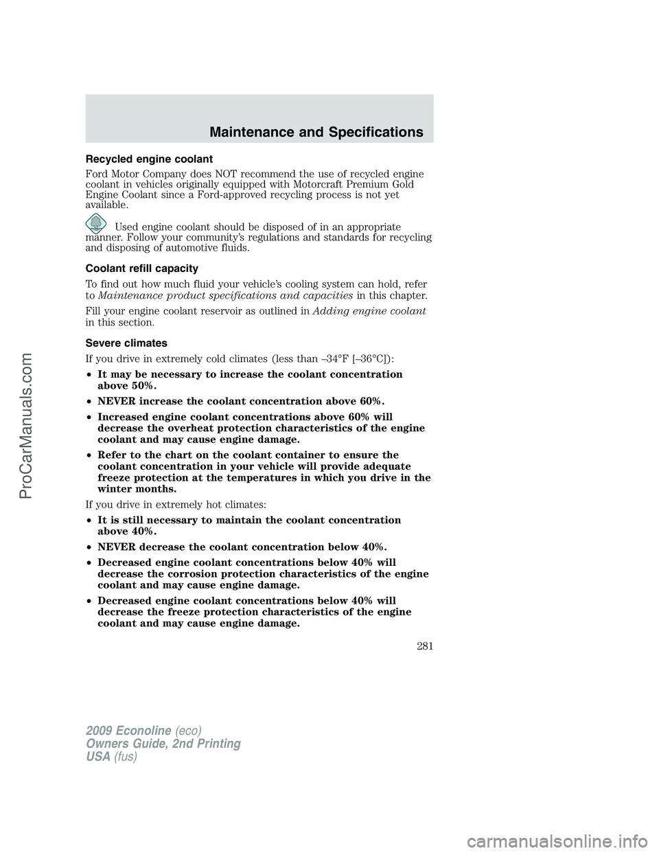 FORD E-250 2009  Owners Manual Recycled engine coolant
Ford Motor Company does NOT recommend the use of recycled engine
coolant in vehicles originally equipped with Motorcraft Premium Gold
Engine Coolant since a Ford-approved recyc