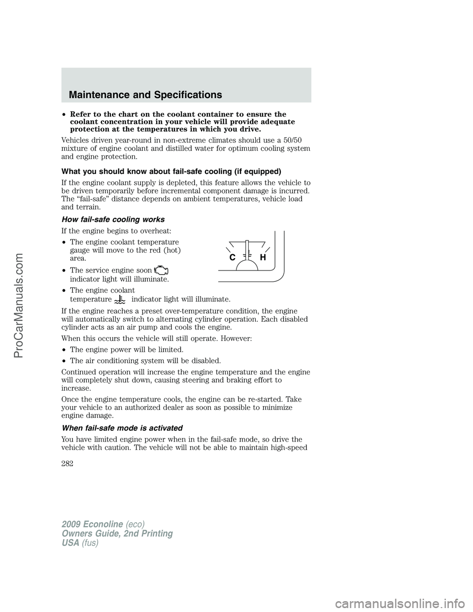 FORD E-250 2009  Owners Manual •Refer to the chart on the coolant container to ensure the
coolant concentration in your vehicle will provide adequate
protection at the temperatures in which you drive.
Vehicles driven year-round i