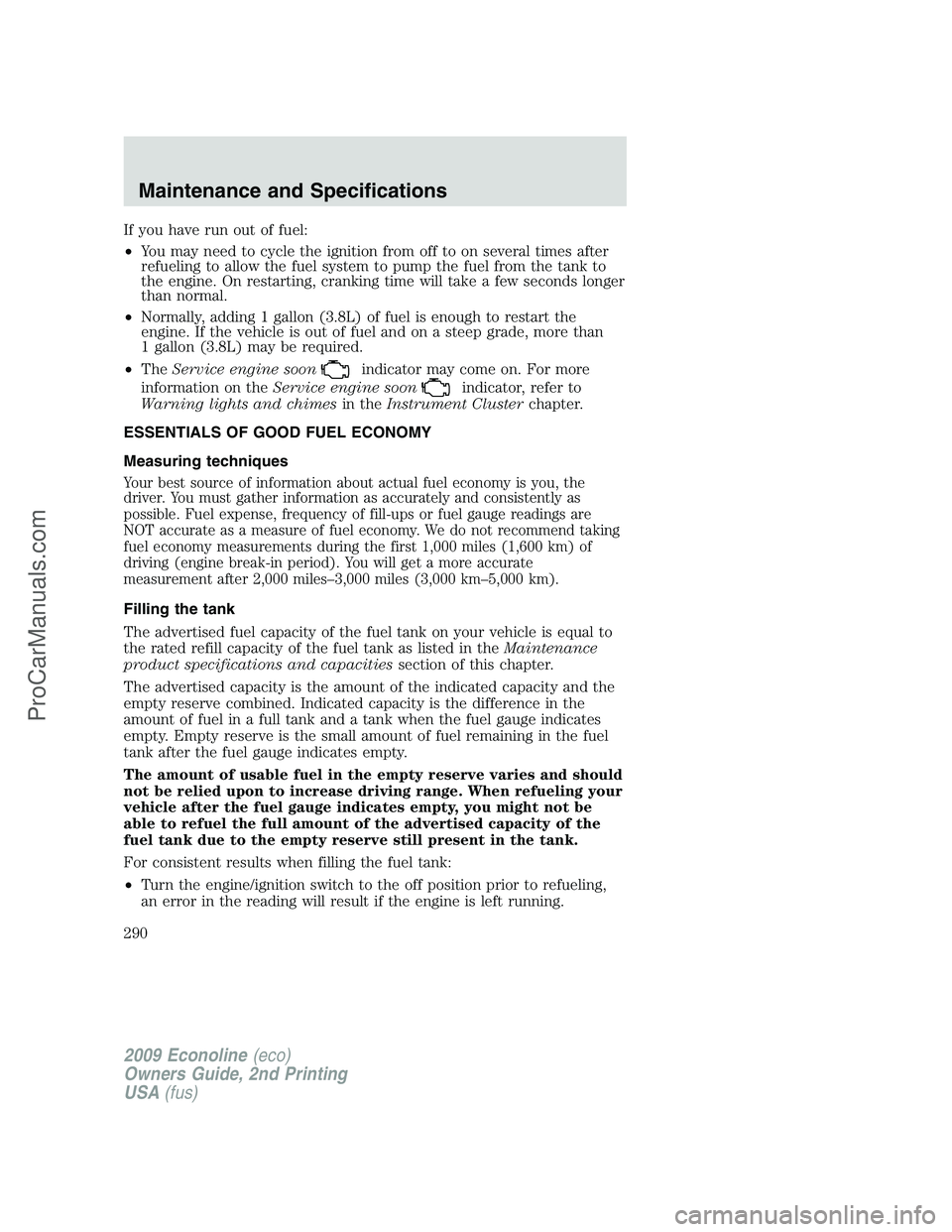 FORD E-250 2009  Owners Manual If you have run out of fuel:
•You may need to cycle the ignition from off to on several times after
refueling to allow the fuel system to pump the fuel from the tank to
the engine. On restarting, cr