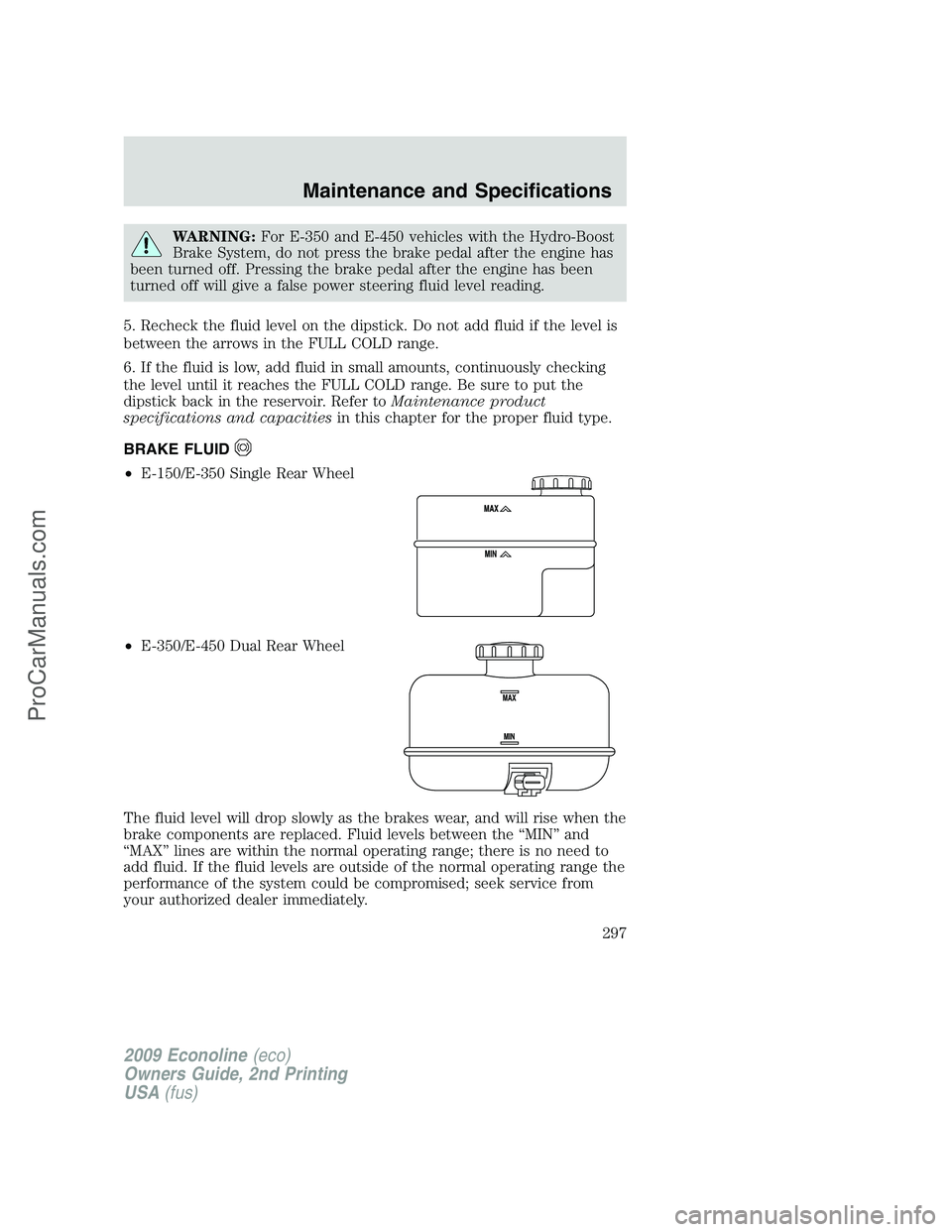 FORD E-250 2009  Owners Manual WARNING:For E-350 and E-450 vehicles with the Hydro-Boost
Brake System, do not press the brake pedal after the engine has
been turned off. Pressing the brake pedal after the engine has been
turned off