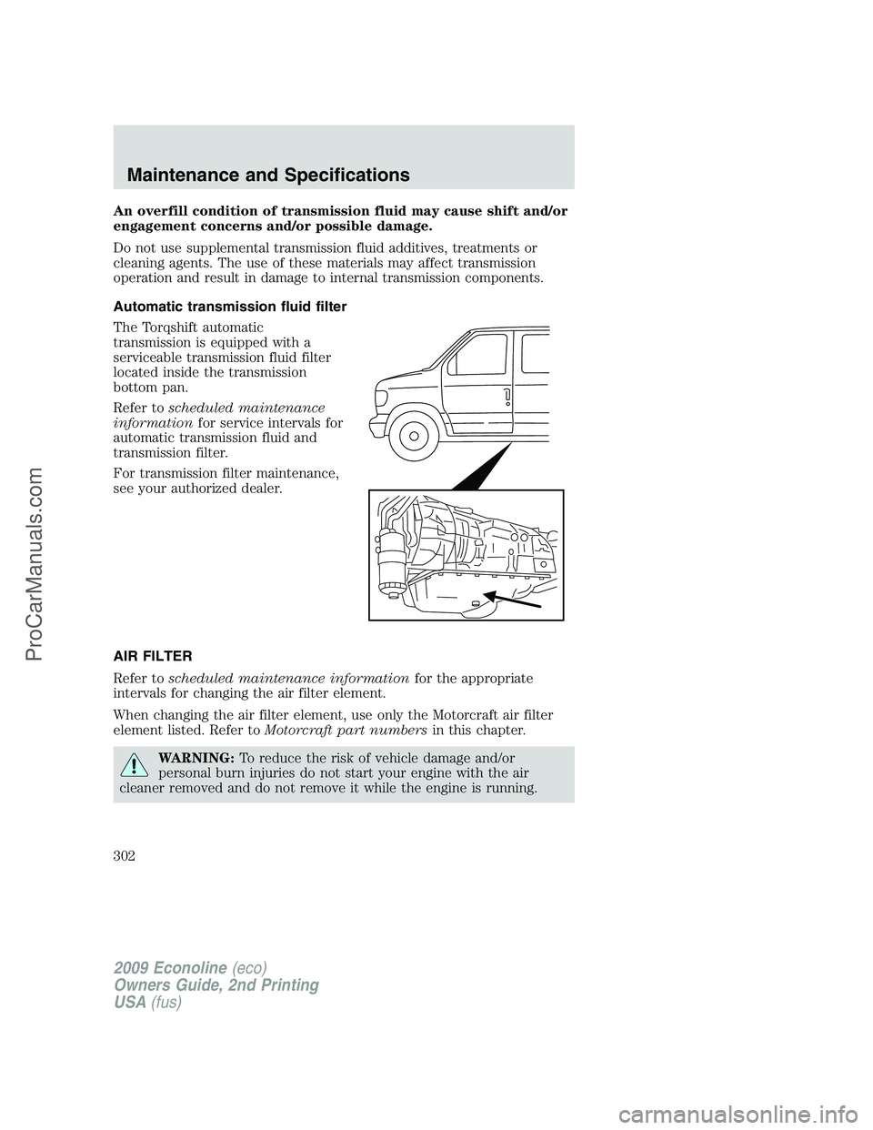 FORD E-250 2009  Owners Manual An overfill condition of transmission fluid may cause shift and/or
engagement concerns and/or possible damage.
Do not use supplemental transmission fluid additives, treatments or
cleaning agents. The 
