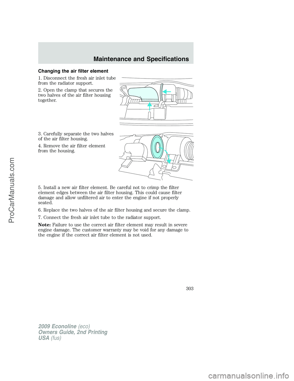 FORD E-250 2009  Owners Manual Changing the air filter element
1. Disconnect the fresh air inlet tube
from the radiator support.
2. Open the clamp that secures the
two halves of the air filter housing
together.
3. Carefully separat