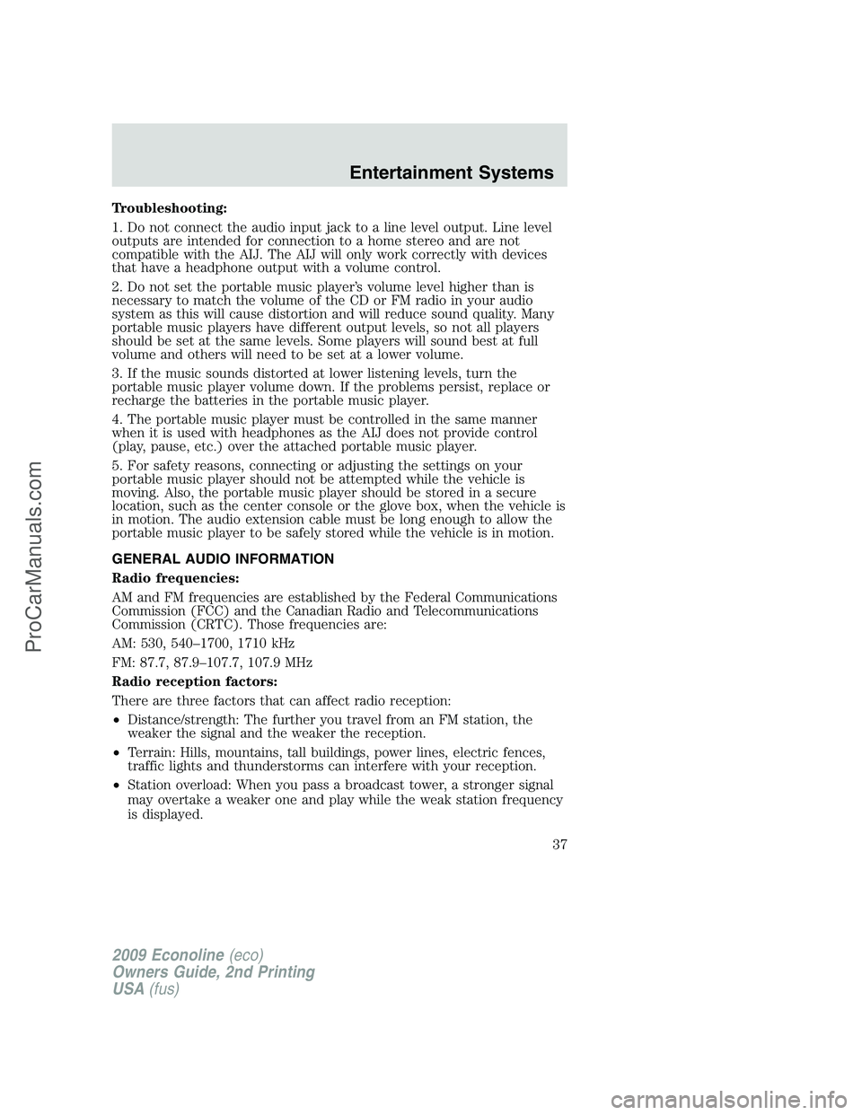 FORD E-250 2009 Owners Manual Troubleshooting:
1. Do not connect the audio input jack to a line level output. Line level
outputs are intended for connection to a home stereo and are not
compatible with the AIJ. The AIJ will only w FORD E-250 2009 Owners Manual Troubleshooting:
1. Do not connect the audio input jack to a line level output. Line level
outputs are intended for connection to a home stereo and are not
compatible with the AIJ. The AIJ will only w