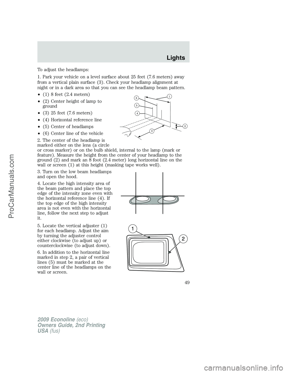 FORD E-250 2009  Owners Manual To adjust the headlamps:
1. Park your vehicle on a level surface about 25 feet (7.6 meters) away
from a vertical plain surface (3). Check your headlamp alignment at
night or in a dark area so that you