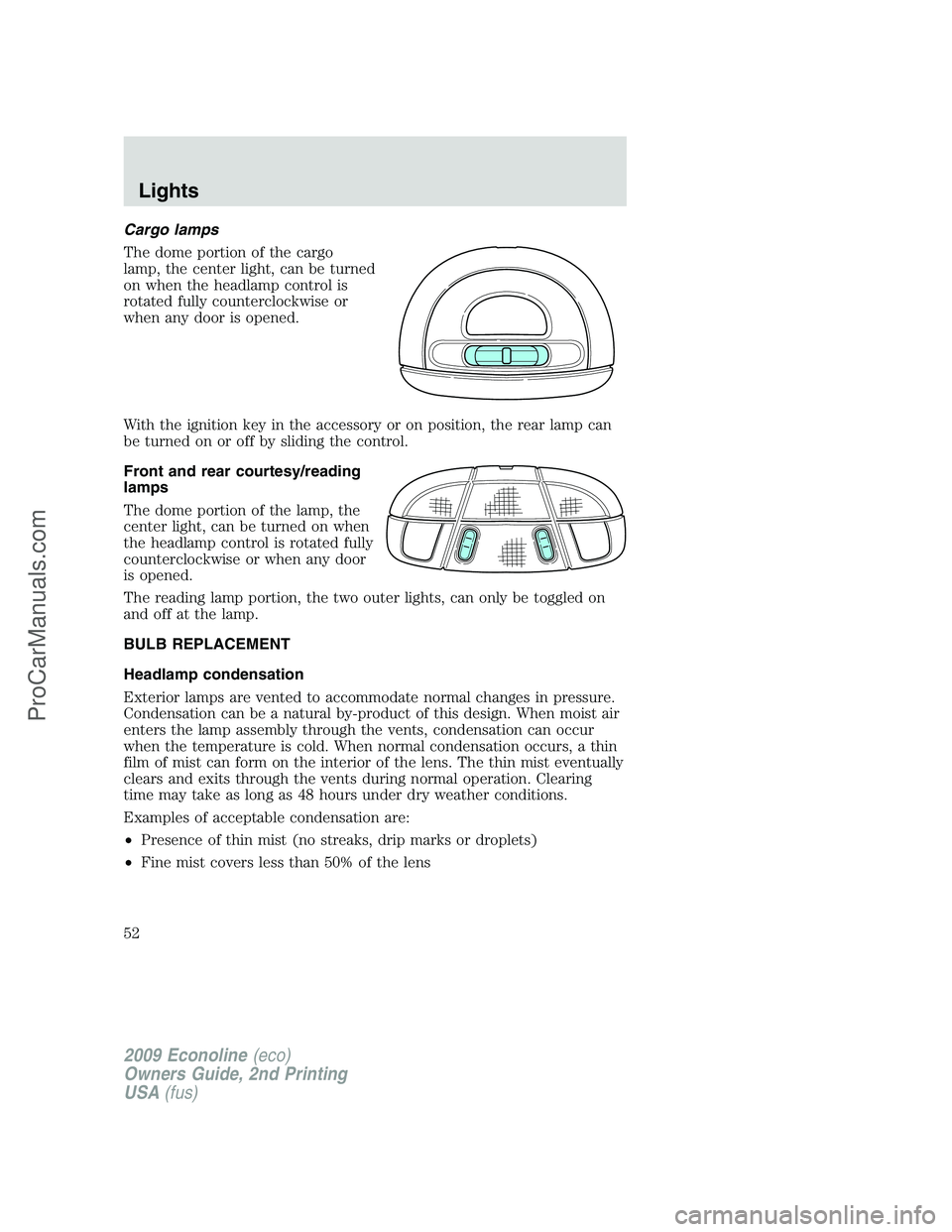 FORD E-250 2009  Owners Manual Cargo lamps
The dome portion of the cargo
lamp, the center light, can be turned
on when the headlamp control is
rotated fully counterclockwise or
when any door is opened.
With the ignition key in the 
