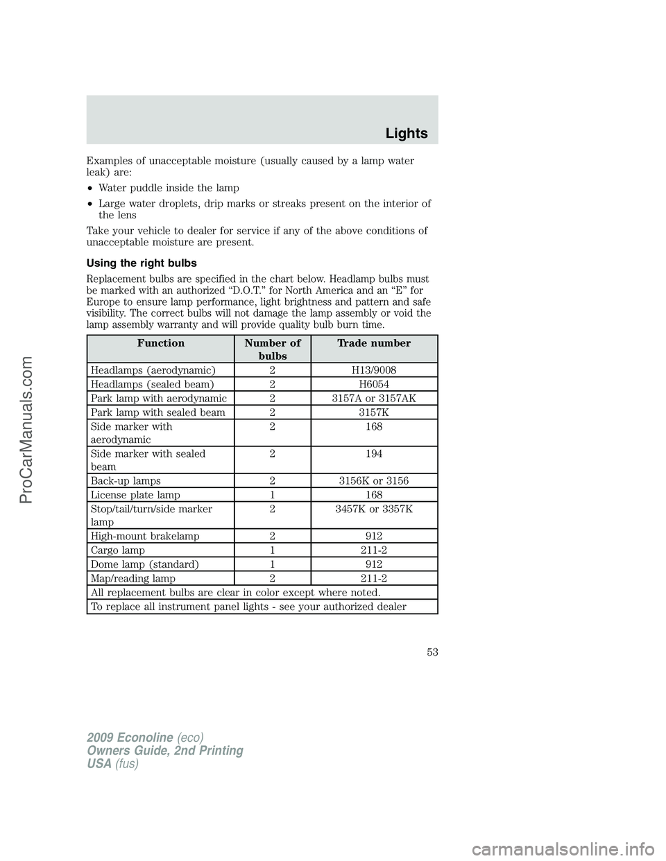 FORD E-250 2009  Owners Manual Examples of unacceptable moisture (usually caused by a lamp water
leak) are:
•Water puddle inside the lamp
•Large water droplets, drip marks or streaks present on the interior of
the lens
Take you