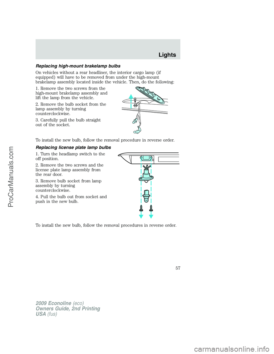 FORD E-250 2009 Owners Manual Replacing high-mount brakelamp bulbs
On vehicles without a rear headliner, the interior cargo lamp (if
equipped) will have to be removed from under the high-mount
brakelamp assembly located inside the FORD E-250 2009 Owners Manual Replacing high-mount brakelamp bulbs
On vehicles without a rear headliner, the interior cargo lamp (if
equipped) will have to be removed from under the high-mount
brakelamp assembly located inside the