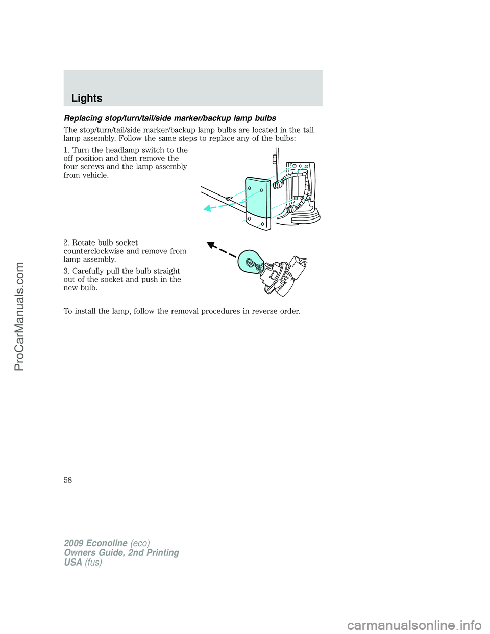 FORD E-250 2009  Owners Manual Replacing stop/turn/tail/side marker/backup lamp bulbs
The stop/turn/tail/side marker/backup lamp bulbs are located in the tail
lamp assembly. Follow the same steps to replace any of the bulbs:
1. Tur