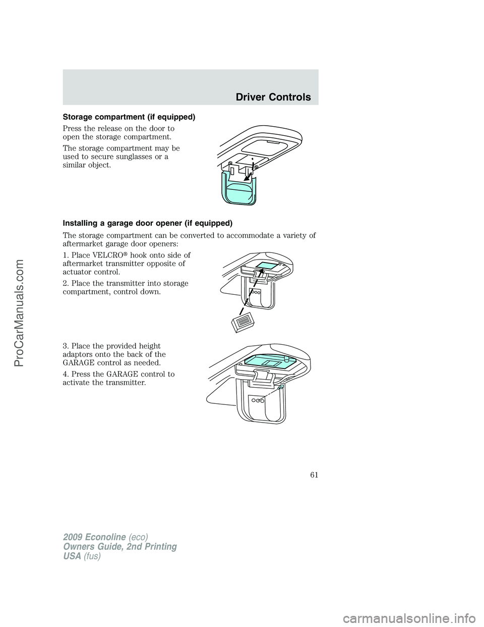 FORD E-250 2009  Owners Manual Storage compartment (if equipped)
Press the release on the door to
open the storage compartment.
The storage compartment may be
used to secure sunglasses or a
similar object.
Installing a garage door 