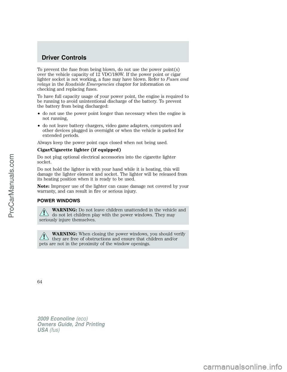 FORD E-250 2009 Owners Manual To prevent the fuse from being blown, do not use the power point(s)
over the vehicle capacity of 12 VDC/180W. If the power point or cigar
lighter socket is not working, a fuse may have blown. Refer to FORD E-250 2009 Owners Manual To prevent the fuse from being blown, do not use the power point(s)
over the vehicle capacity of 12 VDC/180W. If the power point or cigar
lighter socket is not working, a fuse may have blown. Refer to