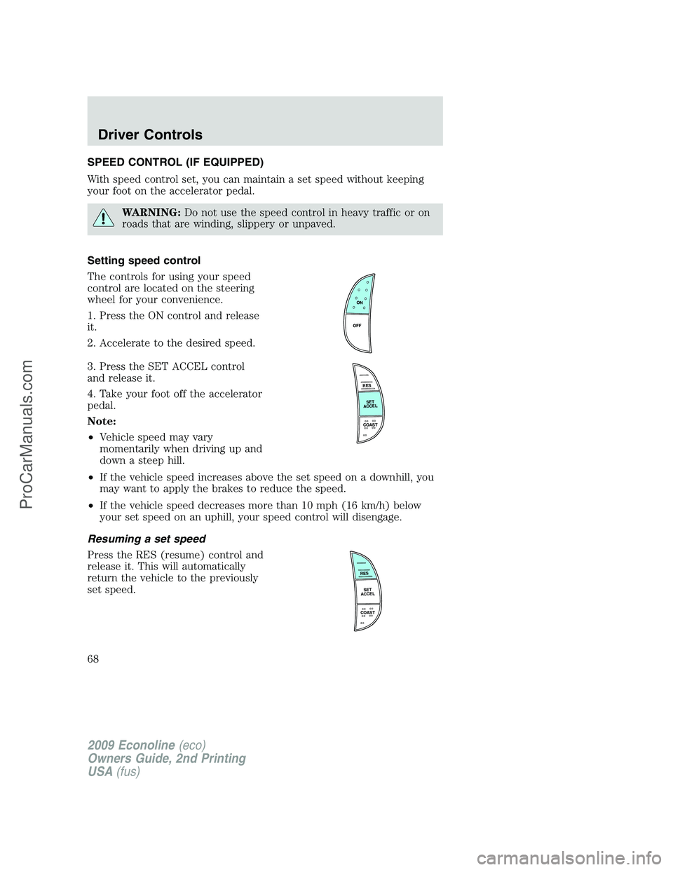 FORD E-250 2009  Owners Manual SPEED CONTROL (IF EQUIPPED)
With speed control set, you can maintain a set speed without keeping
your foot on the accelerator pedal.
WARNING:Do not use the speed control in heavy traffic or on
roads t