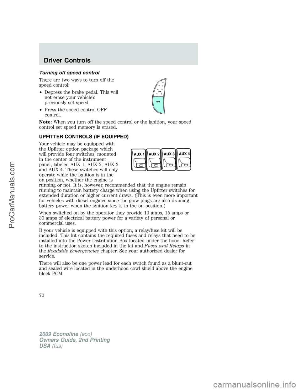 FORD E-250 2009  Owners Manual Turning off speed control
There are two ways to turn off the
speed control:
•Depress the brake pedal. This will
not erase your vehicle’s
previously set speed.
•Press the speed control OFF
contro