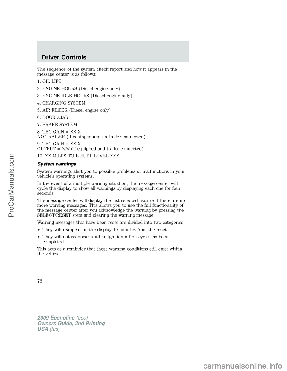 FORD E-250 2009 Owners Manual The sequence of the system check report and how it appears in the
message center is as follows:
1. OIL LIFE
2. ENGINE HOURS (Diesel engine only)
3. ENGINE IDLE HOURS (Diesel engine only)
4. CHARGING S FORD E-250 2009 Owners Manual The sequence of the system check report and how it appears in the
message center is as follows:
1. OIL LIFE
2. ENGINE HOURS (Diesel engine only)
3. ENGINE IDLE HOURS (Diesel engine only)
4. CHARGING S