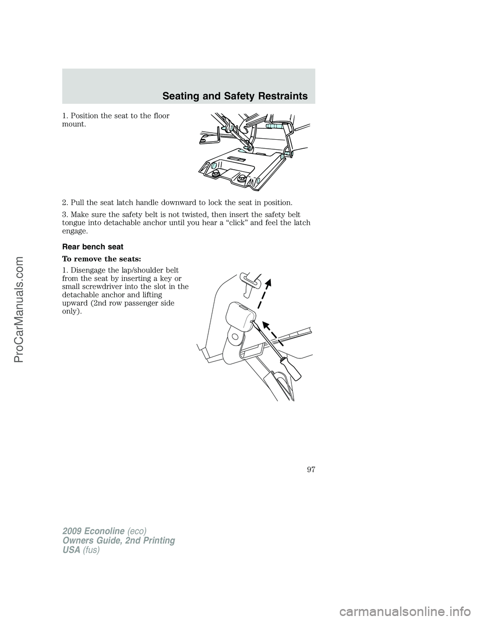 FORD E-250 2009  Owners Manual 1. Position the seat to the floor
mount.
2. Pull the seat latch handle downward to lock the seat in position.
3. Make sure the safety belt is not twisted, then insert the safety belt
tongue into detac