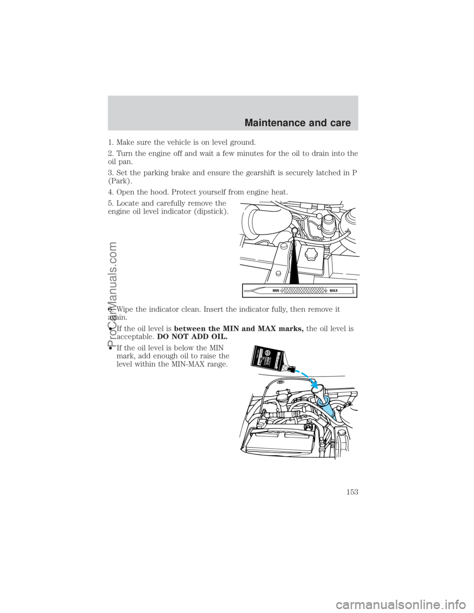 FORD E-350 2000  Owners Manual 1. Make sure the vehicle is on level ground.
2. Turn the engine off and wait a few minutes for the oil to drain into the
oil pan.
3. Set the parking brake and ensure the gearshift is securely latched 