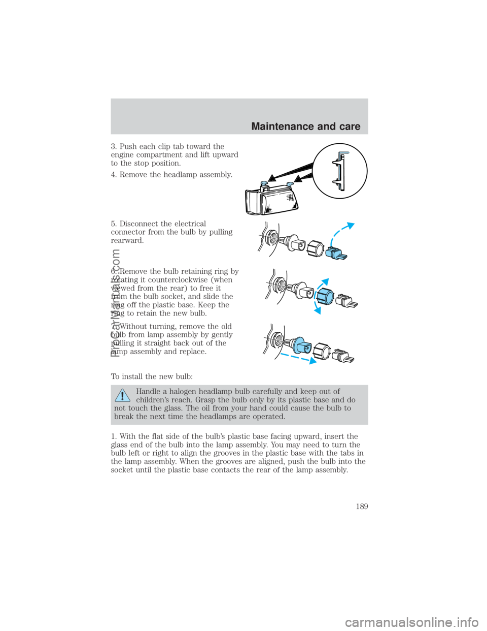 FORD E-350 2000  Owners Manual 3. Push each clip tab toward the
engine compartment and lift upward
to the stop position.
4. Remove the headlamp assembly.
5. Disconnect the electrical
connector from the bulb by pulling
rearward.
6. 