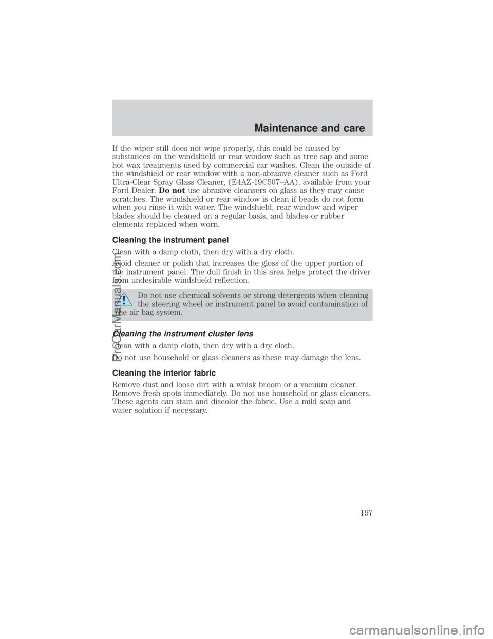 FORD E-350 2000  Owners Manual If the wiper still does not wipe properly, this could be caused by
substances on the windshield or rear window such as tree sap and some
hot wax treatments used by commercial car washes. Clean the out