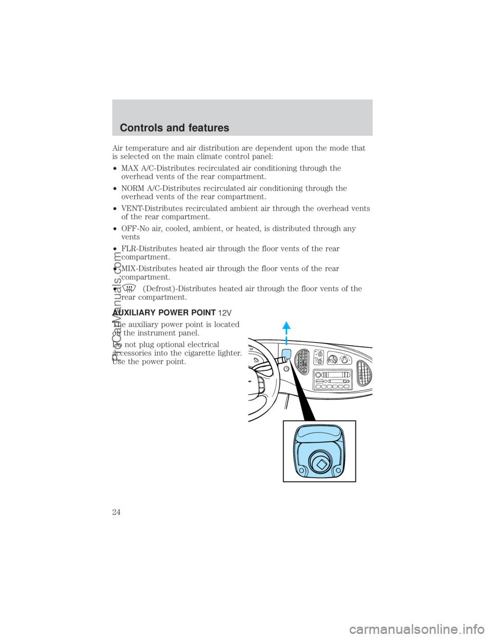 FORD E-350 2000  Owners Manual Air temperature and air distribution are dependent upon the mode that
is selected on the main climate control panel:
²MAX A/C-Distributes recirculated air conditioning through the
overhead vents of t