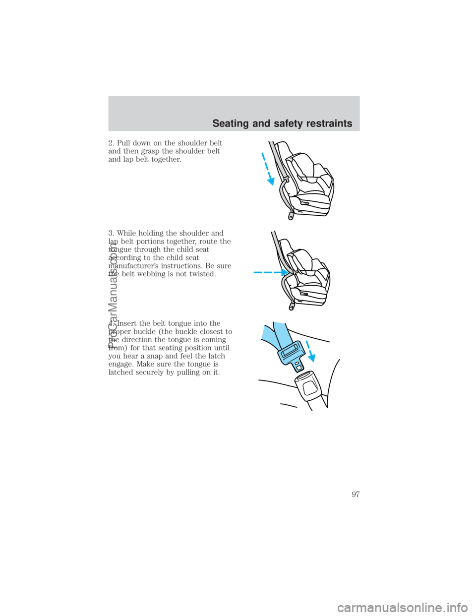 FORD E-350 2000  Owners Manual 2. Pull down on the shoulder belt
and then grasp the shoulder belt
and lap belt together.
3. While holding the shoulder and
lap belt portions together, route the
tongue through the child seat
accordin