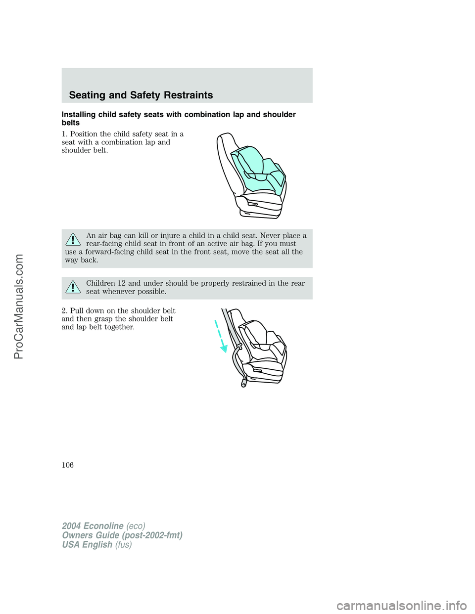 FORD E-350 2004  Owners Manual Installing child safety seats with combination lap and shoulder
belts
1. Position the child safety seat in a
seat with a combination lap and
shoulder belt.
An air bag can kill or injure a child in a c