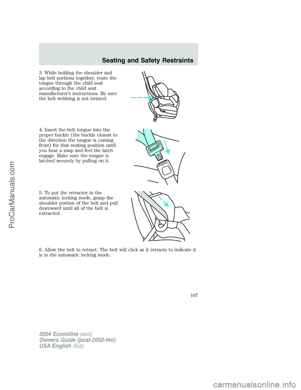 FORD E-350 2004  Owners Manual 3. While holding the shoulder and
lap belt portions together, route the
tongue through the child seat
according to the child seat
manufacturer’s instructions. Be sure
the belt webbing is not twisted