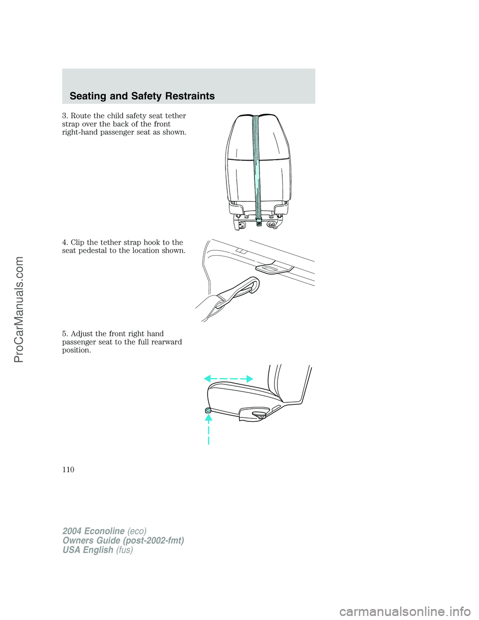 FORD E-350 2004  Owners Manual 3. Route the child safety seat tether
strap over the back of the front
right-hand passenger seat as shown.
4. Clip the tether strap hook to the
seat pedestal to the location shown.
5. Adjust the front