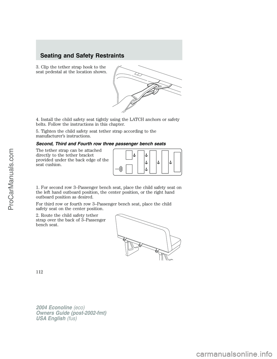 FORD E-350 2004  Owners Manual 3. Clip the tether strap hook to the
seat pedestal at the location shown.
4. Install the child safety seat tightly using the LATCH anchors or safety
belts. Follow the instructions in this chapter.
5. 