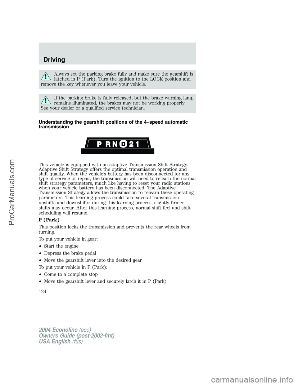 FORD E-350 2004 Owners Manual Always set the parking brake fully and make sure the gearshift is
latched in P (Park). Turn the ignition to the LOCK position and
remove the key whenever you leave your vehicle.
If the parking brake i FORD E-350 2004 Owners Manual Always set the parking brake fully and make sure the gearshift is
latched in P (Park). Turn the ignition to the LOCK position and
remove the key whenever you leave your vehicle.
If the parking brake i