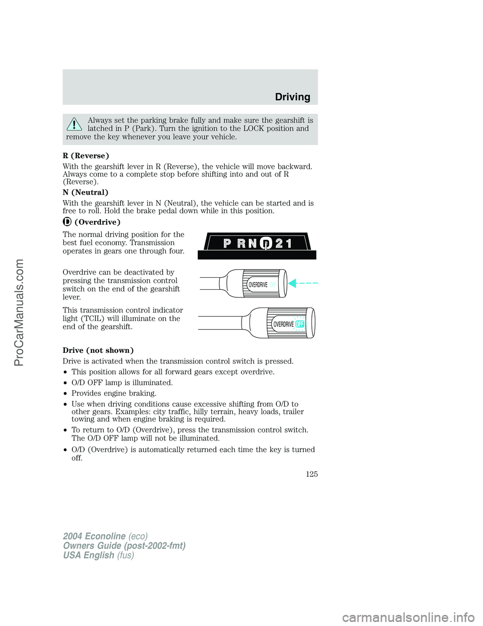 FORD E-350 2004 Owners Manual Always set the parking brake fully and make sure the gearshift is
latched in P (Park). Turn the ignition to the LOCK position and
remove the key whenever you leave your vehicle.
R (Reverse)
With the g FORD E-350 2004 Owners Manual Always set the parking brake fully and make sure the gearshift is
latched in P (Park). Turn the ignition to the LOCK position and
remove the key whenever you leave your vehicle.
R (Reverse)
With the g