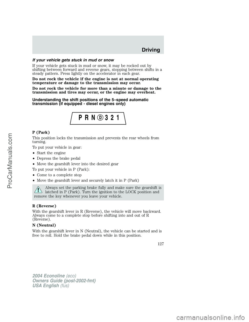 FORD E-350 2004 Owners Manual If your vehicle gets stuck in mud or snow
If your vehicle gets stuck in mud or snow, it may be rocked out by
shifting between forward and reverse gears, stopping between shifts in a
steady pattern. Pr FORD E-350 2004 Owners Manual If your vehicle gets stuck in mud or snow
If your vehicle gets stuck in mud or snow, it may be rocked out by
shifting between forward and reverse gears, stopping between shifts in a
steady pattern. Pr