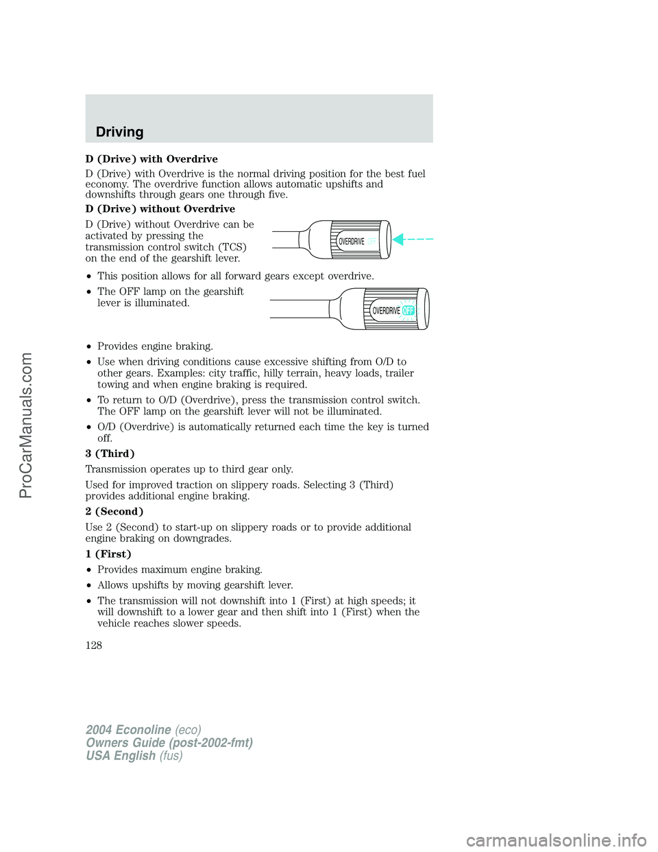 FORD E-350 2004 Owners Manual D (Drive) with Overdrive
D (Drive) with Overdrive is the normal driving position for the best fuel
economy. The overdrive function allows automatic upshifts and
downshifts through gears one through fi FORD E-350 2004 Owners Manual D (Drive) with Overdrive
D (Drive) with Overdrive is the normal driving position for the best fuel
economy. The overdrive function allows automatic upshifts and
downshifts through gears one through fi