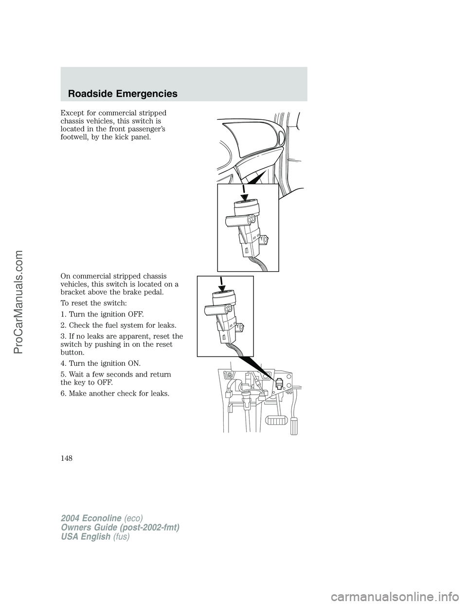 FORD E-350 2004  Owners Manual Except for commercial stripped
chassis vehicles, this switch is
located in the front passenger’s
footwell, by the kick panel.
On commercial stripped chassis
vehicles, this switch is located on a
bra
