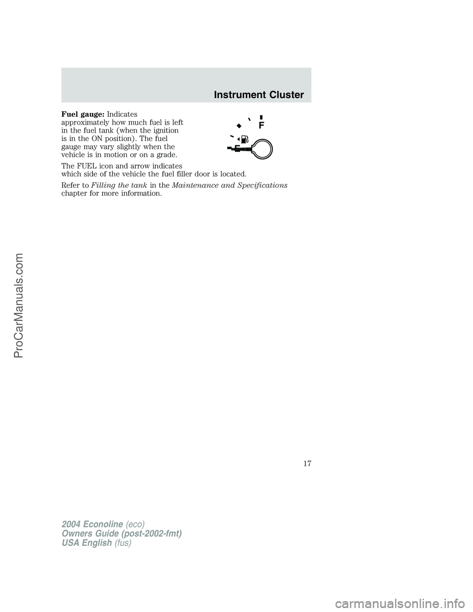 FORD E-350 2004  Owners Manual Fuel gauge:Indicates
approximately how much fuel is left
in the fuel tank (when the ignition
is in the ON position). The fuel
gauge may vary slightly when the
vehicle is in motion or on a grade.
The F