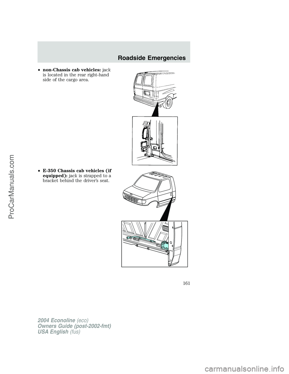 FORD E-350 2004  Owners Manual •non-Chassis cab vehicles:jack
is located in the rear right-hand
side of the cargo area.
•E-350 Chassis cab vehicles (if
equipped):jack is strapped to a
bracket behind the driver’s seat.
2004 Ec