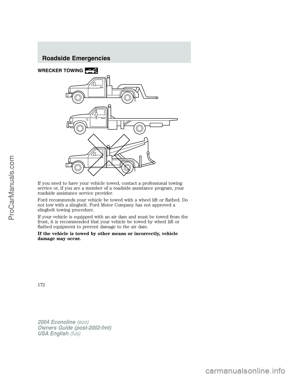 FORD E-350 2004  Owners Manual WRECKER TOWING
If you need to have your vehicle towed, contact a professional towing
service or, if you are a member of a roadside assistance program, your
roadside assistance service provider.
Ford r
