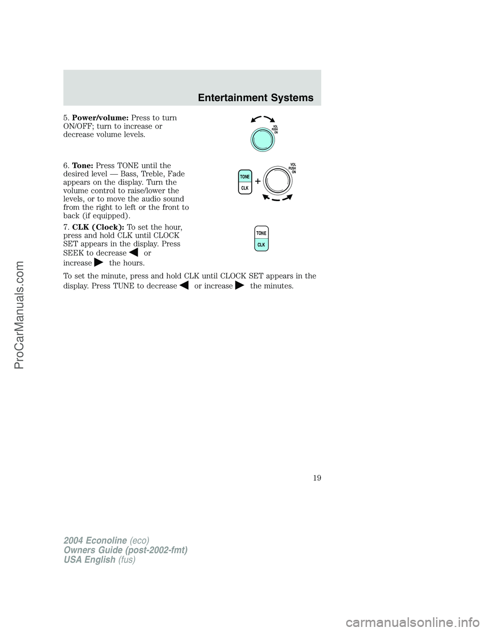 FORD E-350 2004  Owners Manual 5.Power/volume:Press to turn
ON/OFF; turn to increase or
decrease volume levels.
6.Tone:Press TONE until the
desired level—Bass, Treble, Fade
appears on the display. Turn the
volume control to raise