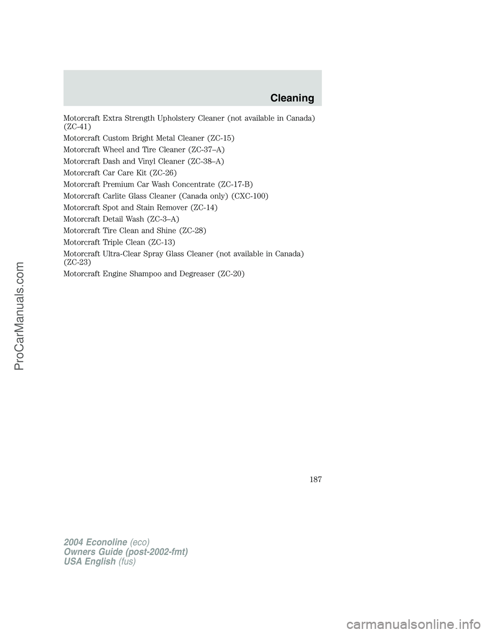 FORD E-350 2004  Owners Manual Motorcraft Extra Strength Upholstery Cleaner (not available in Canada)
(ZC-41)
Motorcraft Custom Bright Metal Cleaner (ZC-15)
Motorcraft Wheel and Tire Cleaner (ZC-37–A)
Motorcraft Dash and Vinyl Cl