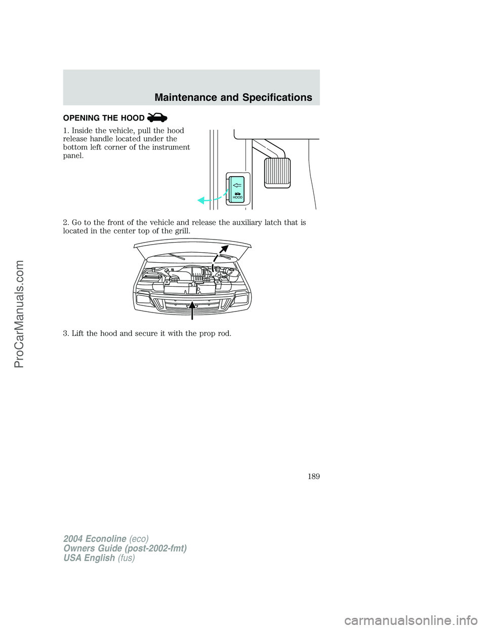 FORD E-350 2004  Owners Manual OPENING THE HOOD
1. Inside the vehicle, pull the hood
release handle located under the
bottom left corner of the instrument
panel.
2. Go to the front of the vehicle and release the auxiliary latch tha