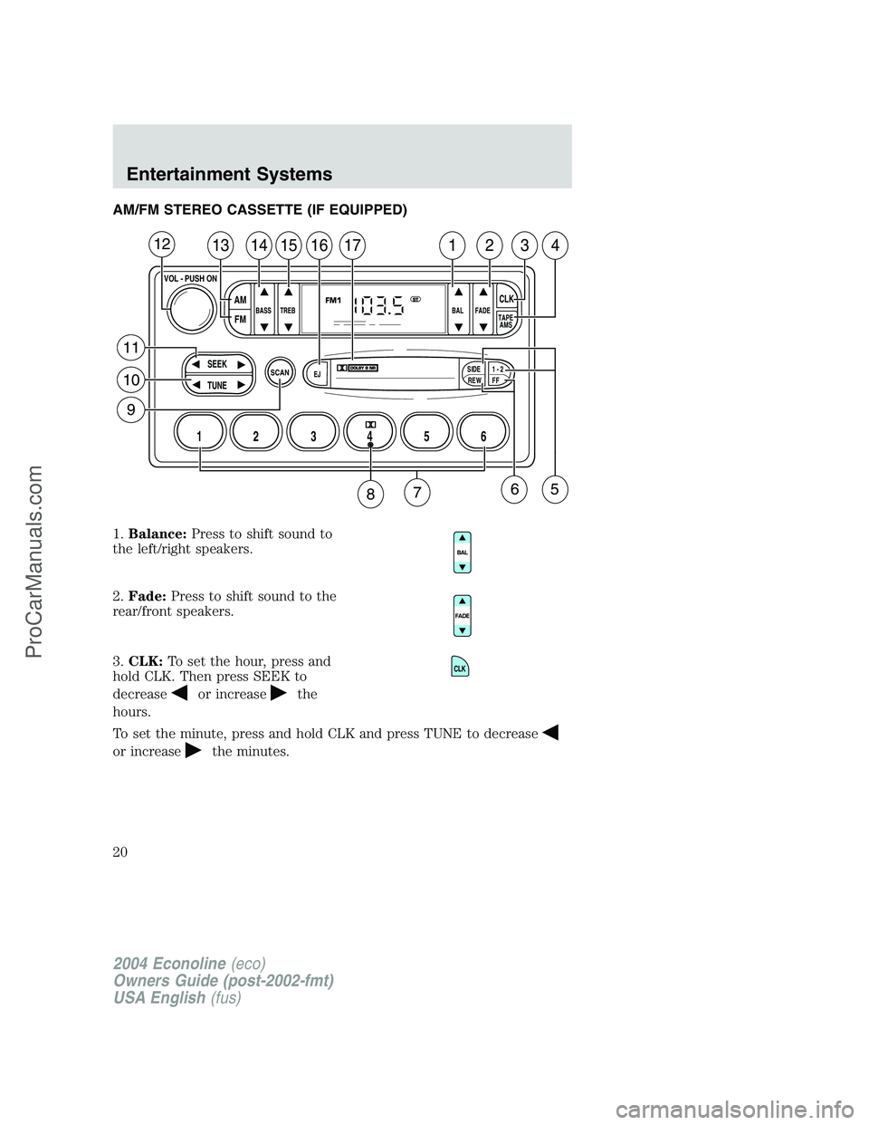 FORD E-350 2004  Owners Manual AM/FM STEREO CASSETTE (IF EQUIPPED)
1.Balance:Press to shift sound to
the left/right speakers.
2.Fade:Press to shift sound to the
rear/front speakers.
3.CLK:To set the hour, press and
hold CLK. Then p