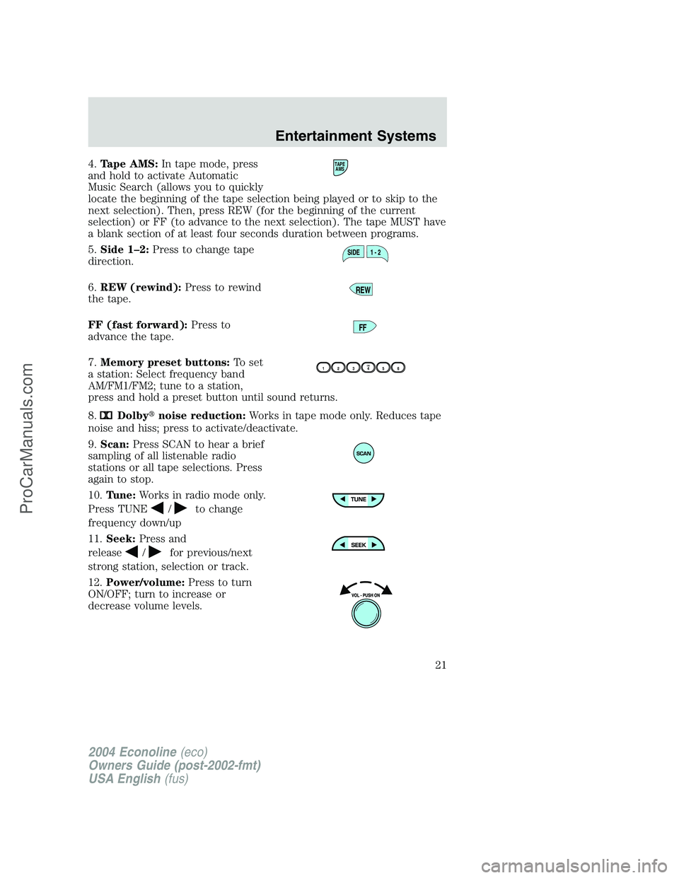 FORD E-350 2004 Owners Manual 4.Tape AMS:In tape mode, press
and hold to activate Automatic
Music Search (allows you to quickly
locate the beginning of the tape selection being played or to skip to the
next selection). Then, press FORD E-350 2004 Owners Manual 4.Tape AMS:In tape mode, press
and hold to activate Automatic
Music Search (allows you to quickly
locate the beginning of the tape selection being played or to skip to the
next selection). Then, press