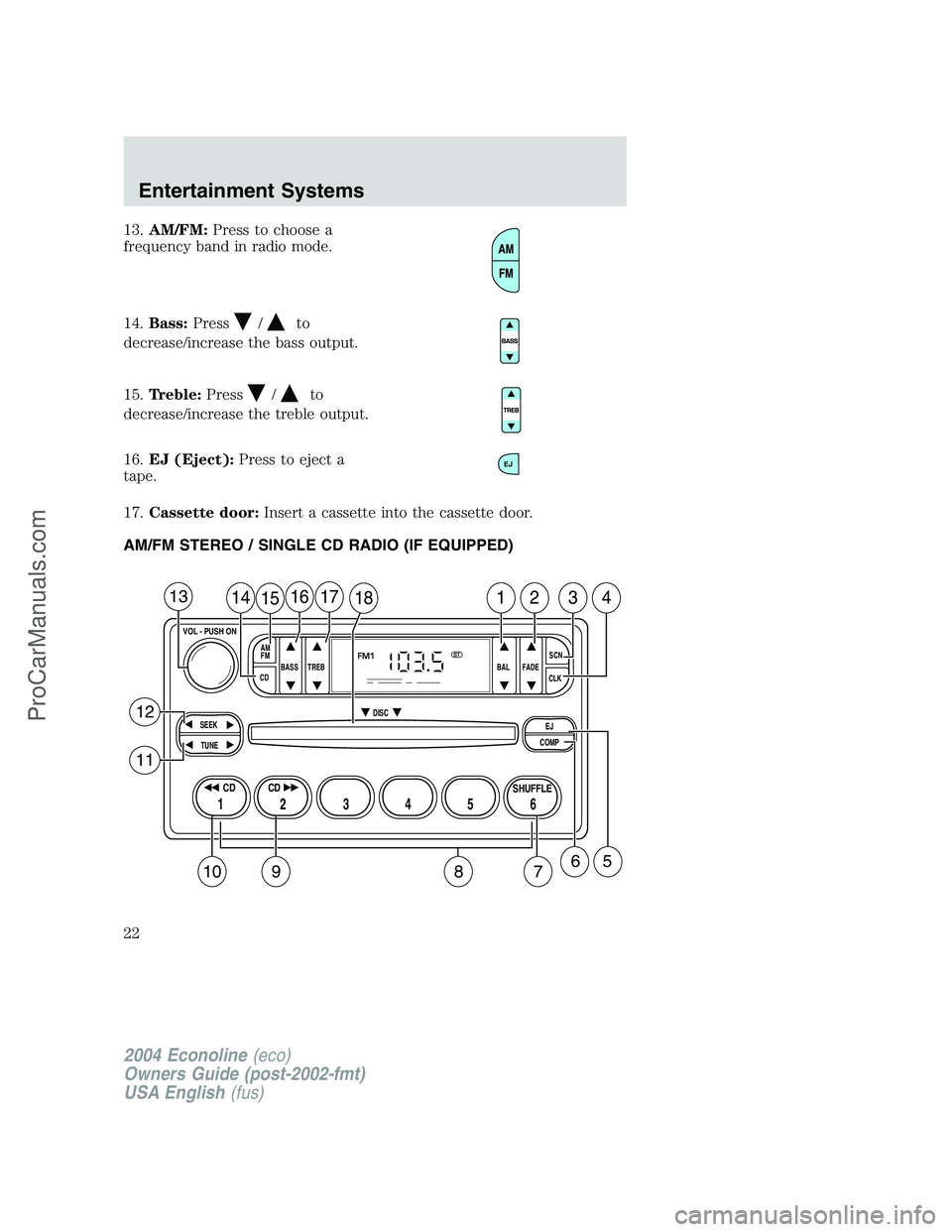 FORD E-350 2004  Owners Manual 13.AM/FM:Press to choose a
frequency band in radio mode.
14.Bass:Press
/to
decrease/increase the bass output.
15.Treble:Press
/to
decrease/increase the treble output.
16.EJ (Eject):Press to eject a
ta
